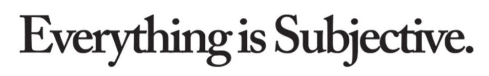 Everything is Subjective.